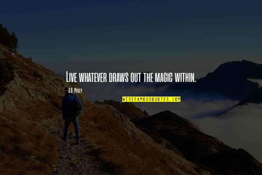 Quotes Within Quotes By A.D. Posey: Live whatever draws out the magic within. Quotes Within Quotes By A.D. Posey: Live whatever draws out the magic within.