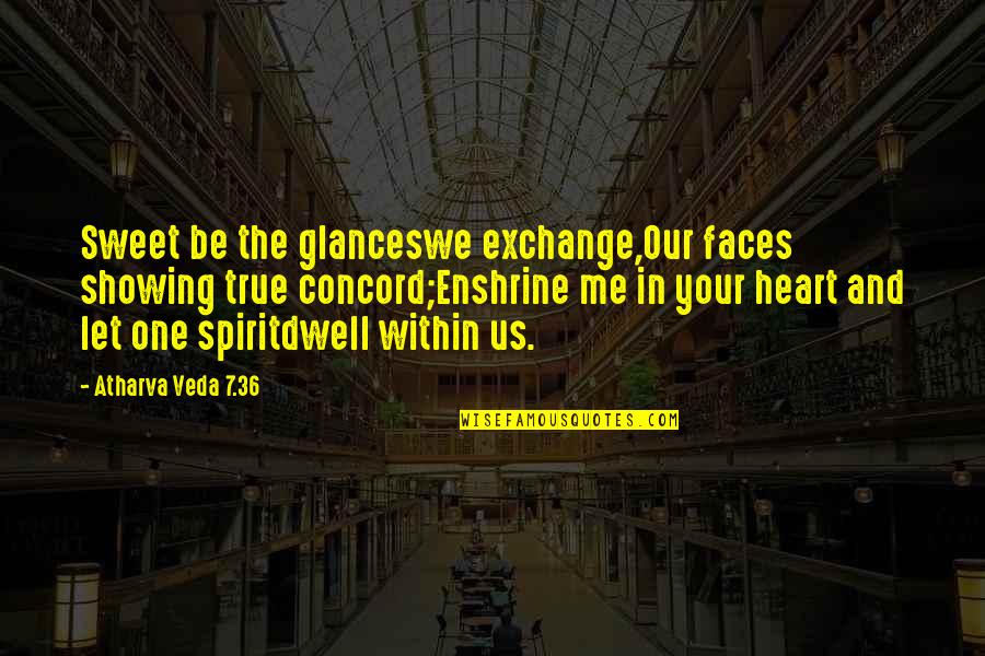Quotes Within Quotes By Atharva Veda 7.36: Sweet be the glanceswe exchange,Our faces showing true Quotes Within Quotes By Atharva Veda 7.36: Sweet be the glanceswe exchange,Our faces showing true