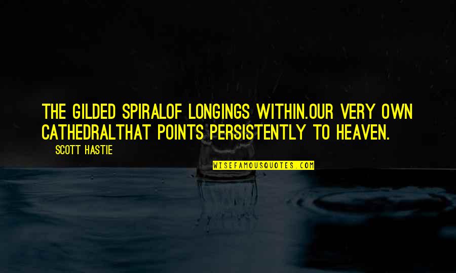 Quotes Within Quotes By Scott Hastie: The gilded spiralOf longings within.Our very own cathedralThat Quotes Within Quotes By Scott Hastie: The gilded spiralOf longings within.Our very own cathedralThat