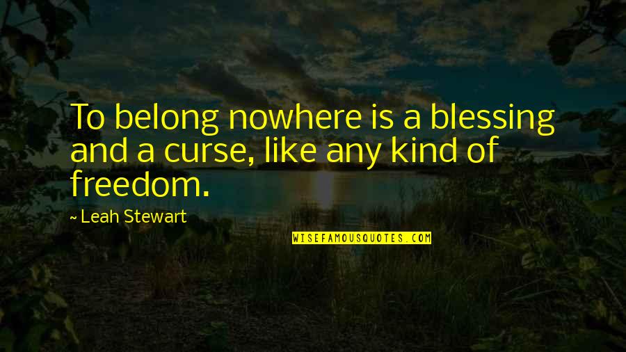 Quotes Witty Sarcastic Quotes By Leah Stewart: To belong nowhere is a blessing and a