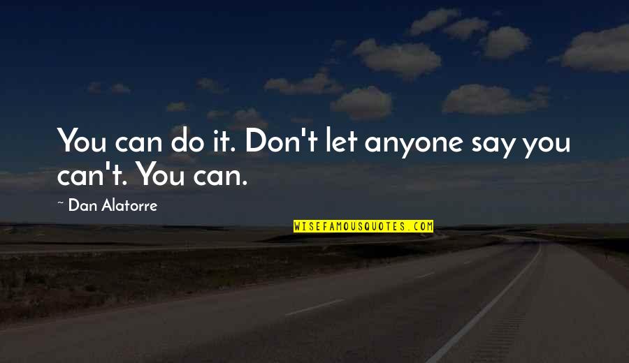Quotes You Can Do It Quotes By Dan Alatorre: You can do it. Don't let anyone say Quotes You Can Do It Quotes By Dan Alatorre: You can do it. Don't let anyone say