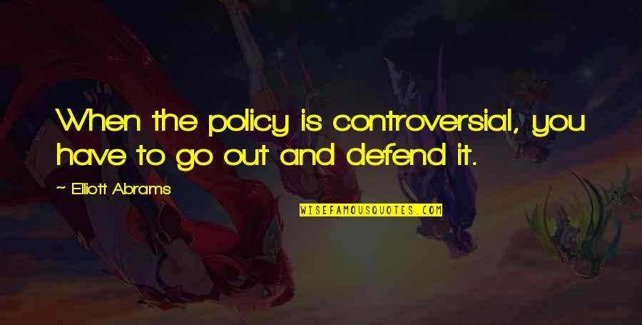 Quotes Zee Quotes By Elliott Abrams: When the policy is controversial, you have to
