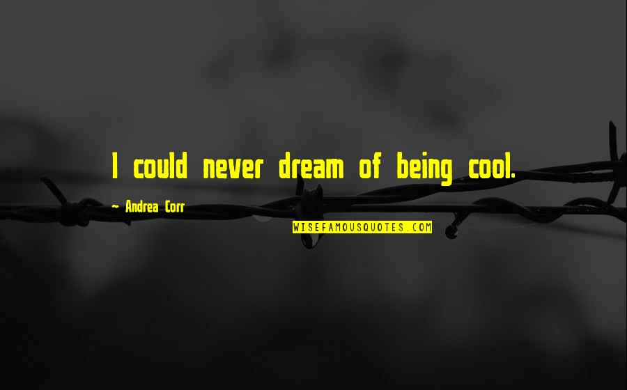 Quotes Zorba The Greek Quotes By Andrea Corr: I could never dream of being cool.