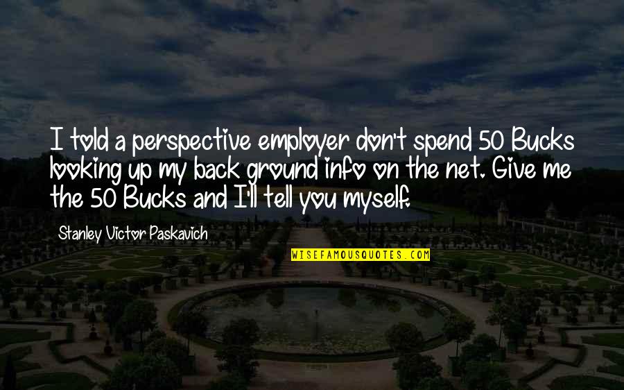 Quotes Zweifel Quotes By Stanley Victor Paskavich: I told a perspective employer don't spend 50