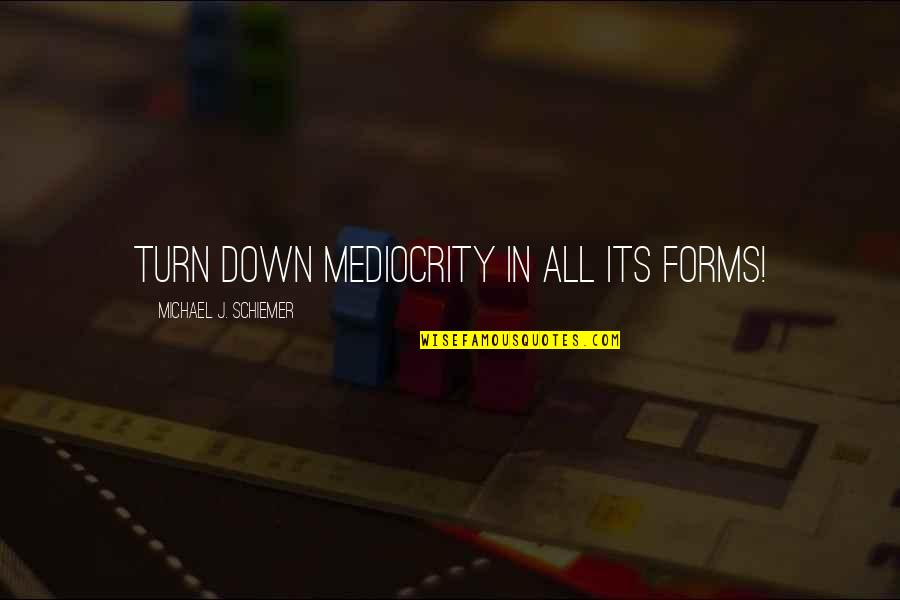 Quotess Quotes By Michael J. Schiemer: Turn down mediocrity in all its forms!