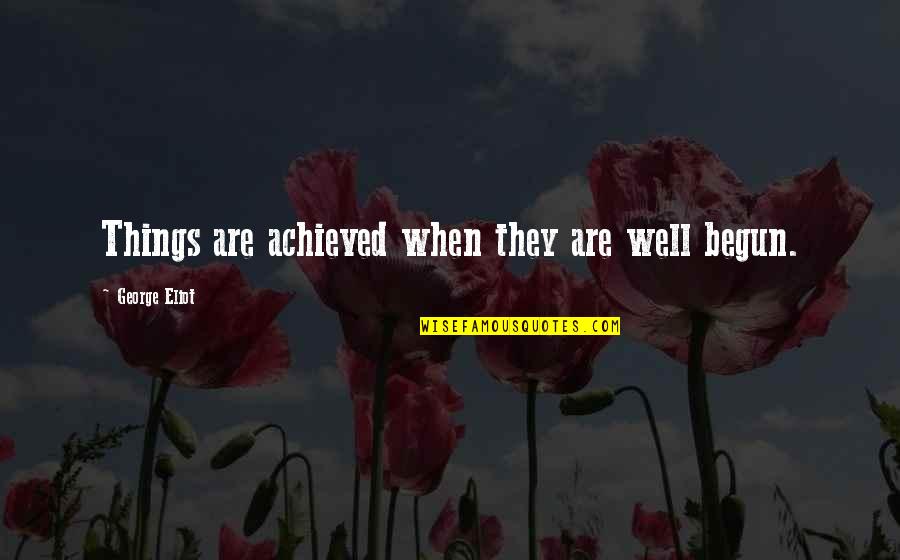 Quotev Love Quotes By George Eliot: Things are achieved when they are well begun.