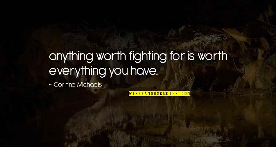 Quotidian Mysteries Quotes By Corinne Michaels: anything worth fighting for is worth everything you