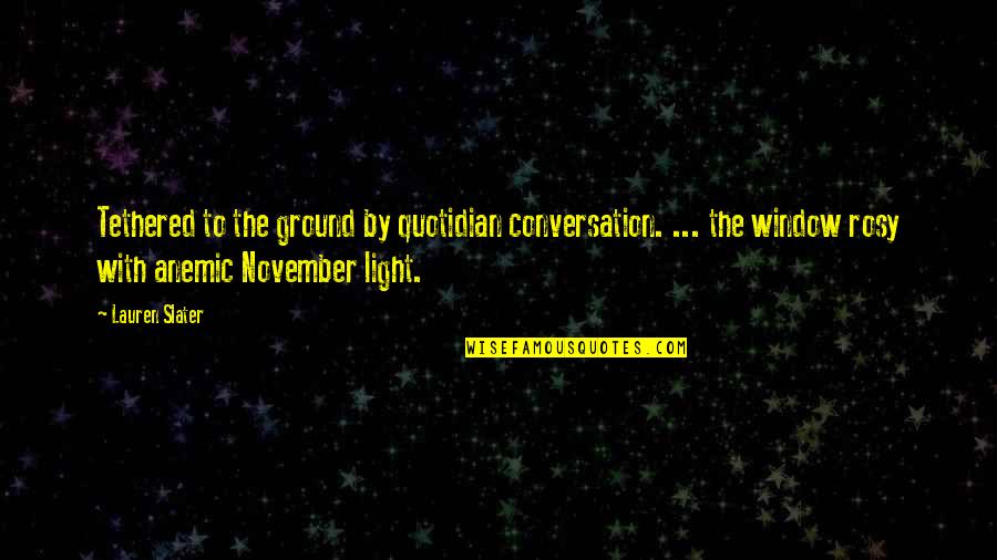 Quotidian Quotes By Lauren Slater: Tethered to the ground by quotidian conversation. ...