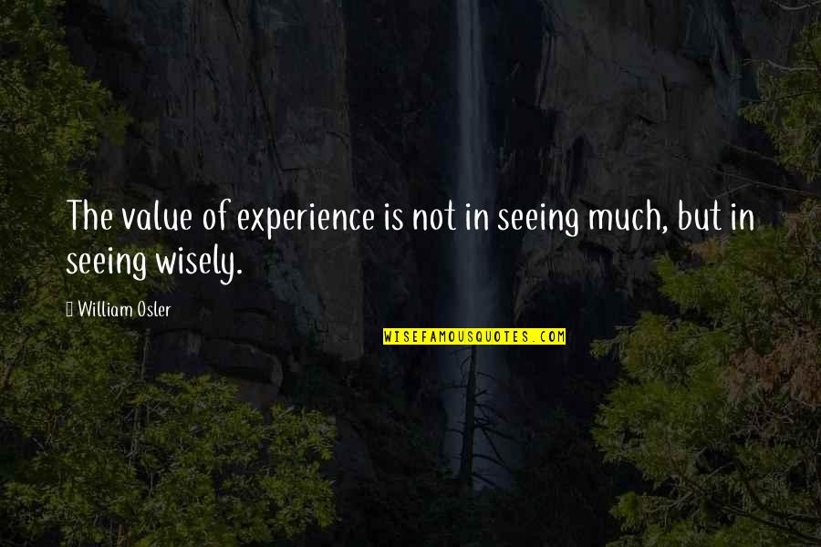 Quotidianita Quotes By William Osler: The value of experience is not in seeing