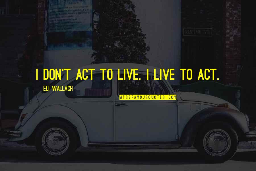 Quotidien Replay Quotes By Eli Wallach: I don't act to live. I live to Quotidien Replay Quotes By Eli Wallach: I don't act to live. I live to