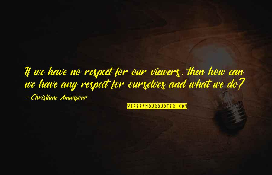 Quotidienne Spelling Quotes By Christiane Amanpour: If we have no respect for our viewers, Quotidienne Spelling Quotes By Christiane Amanpour: If we have no respect for our viewers,