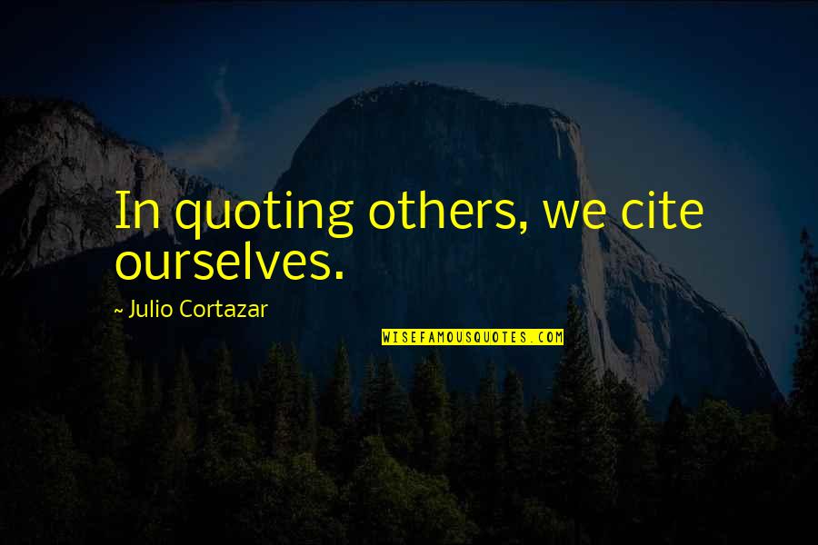 Quoting Others Quotes By Julio Cortazar: In quoting others, we cite ourselves.