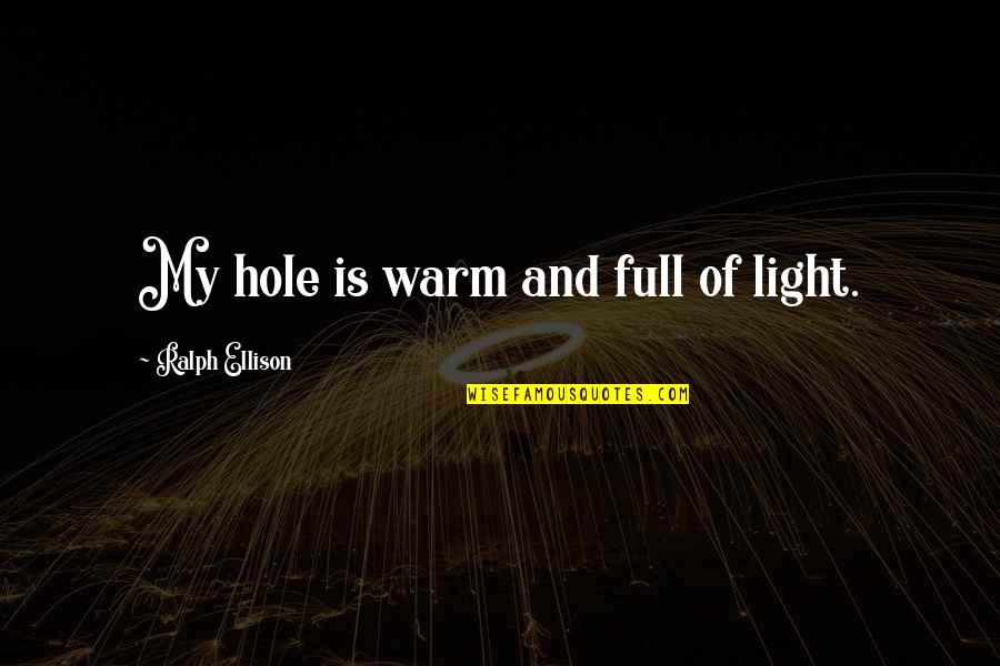 Quoting Others Quotes By Ralph Ellison: My hole is warm and full of light.
