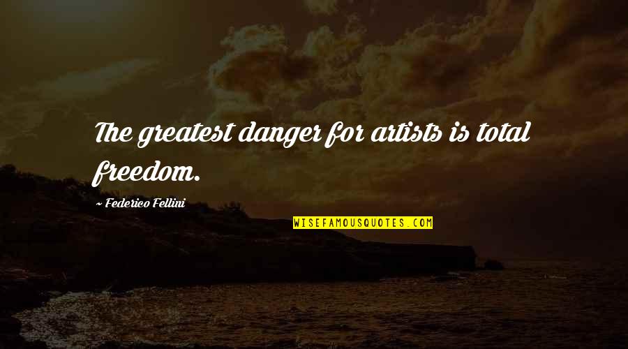 Quoting Someone Quotes By Federico Fellini: The greatest danger for artists is total freedom.