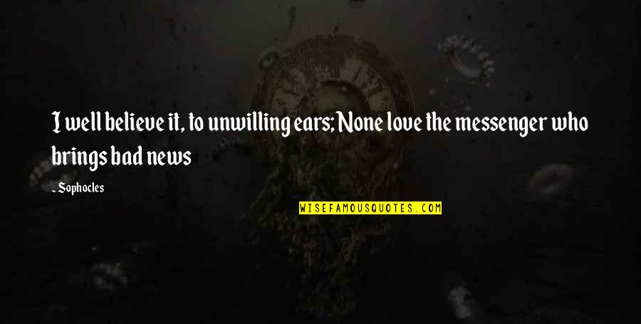 Quoting Two Different Sentences In 1 Quotes By Sophocles: I well believe it, to unwilling ears; None