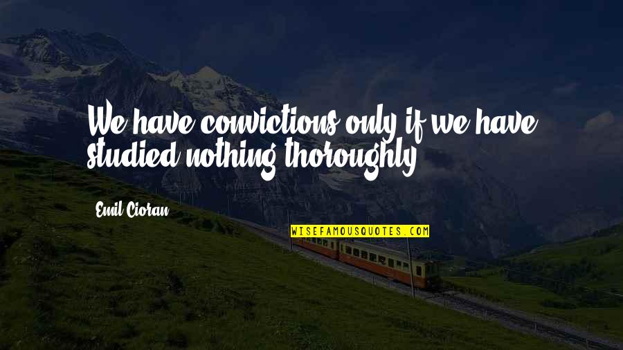 Quoyle Quotes By Emil Cioran: We have convictions only if we have studied