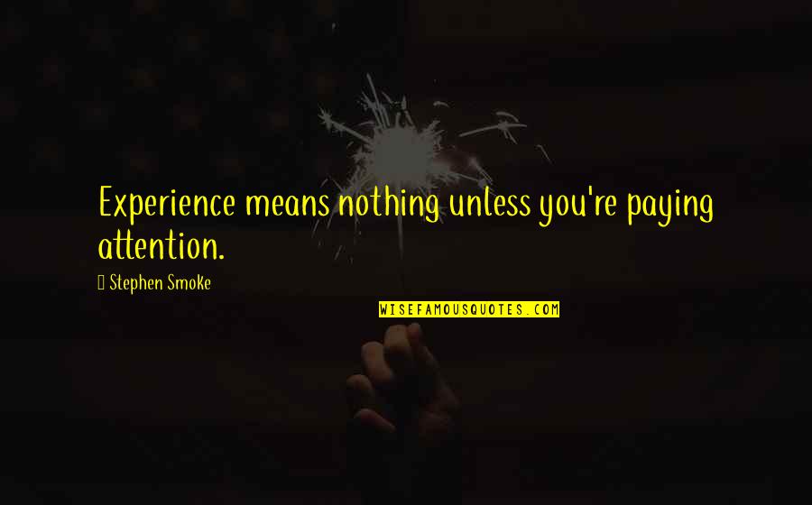 Quran Monotheism Quotes By Stephen Smoke: Experience means nothing unless you're paying attention.