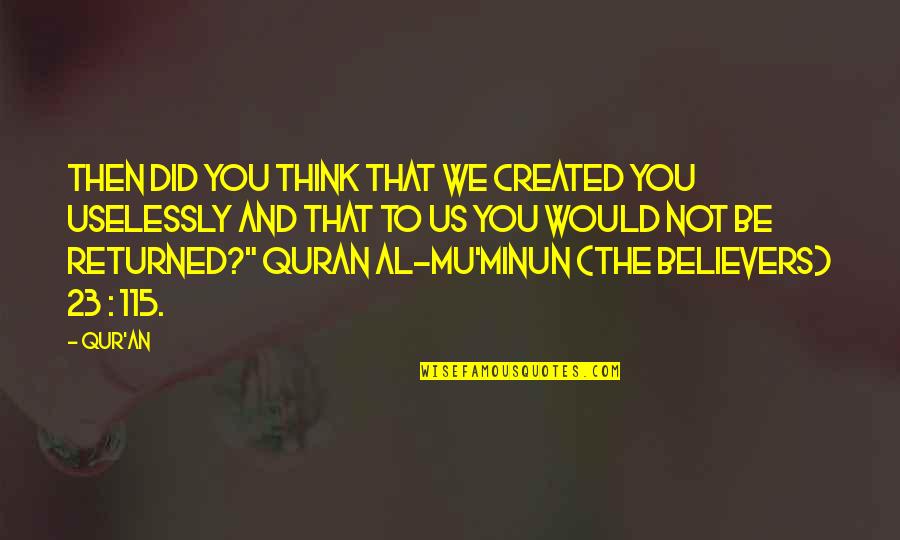 Quran Non Believers Quotes By Qur'an: Then did you think that We created you