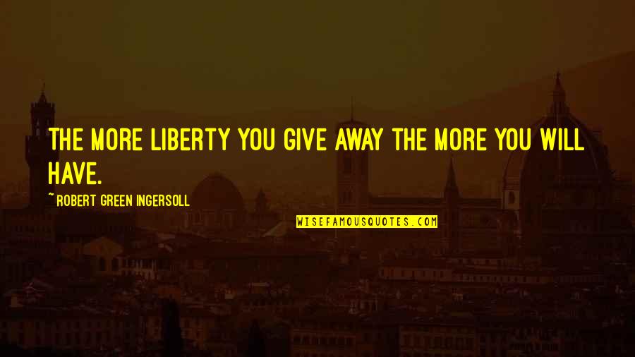 Quran Non Believers Quotes By Robert Green Ingersoll: The more liberty you give away the more