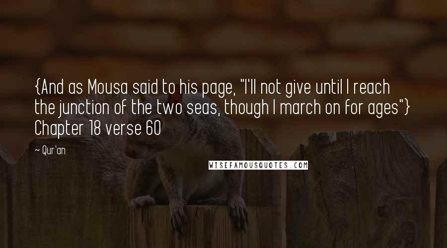 Qur'an quotes: {And as Mousa said to his page, "I'll not give until I reach the junction of the two seas, though I march on for ages"} Chapter 18 verse 60