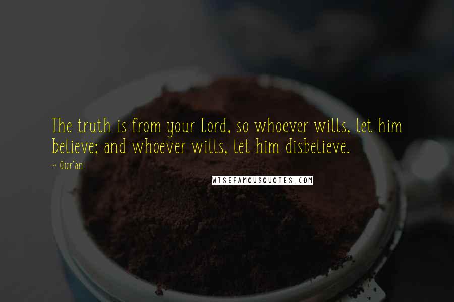 Qur'an quotes: The truth is from your Lord, so whoever wills, let him believe; and whoever wills, let him disbelieve.