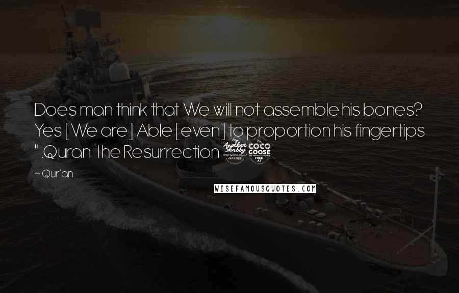 Qur'an quotes: Does man think that We will not assemble his bones? Yes [We are] Able [even] to proportion his fingertips " .Quran The Resurrection 75