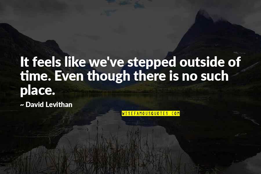 Quran Sanctity Of Life Quotes By David Levithan: It feels like we've stepped outside of time.