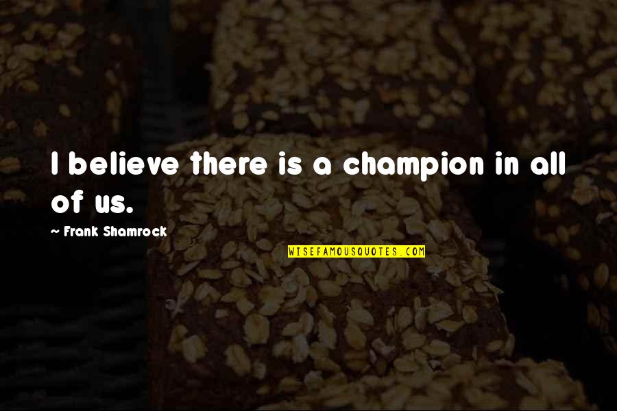 Quran Teachings Quotes By Frank Shamrock: I believe there is a champion in all