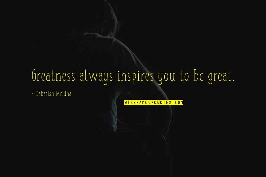 Quranic Peace Quotes By Debasish Mridha: Greatness always inspires you to be great.