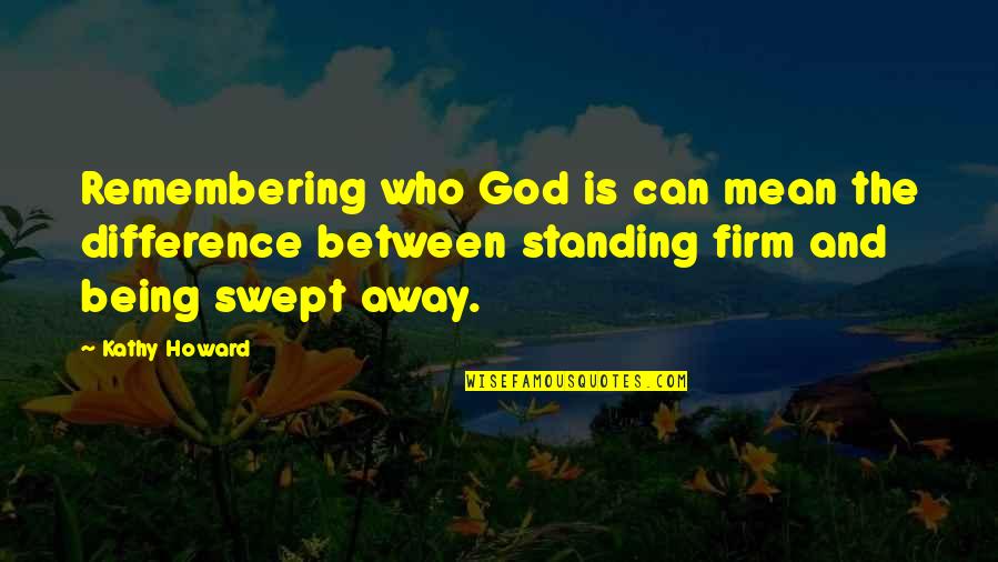 Qurann Mp3 Quotes By Kathy Howard: Remembering who God is can mean the difference Qurann Mp3 Quotes By Kathy Howard: Remembering who God is can mean the difference