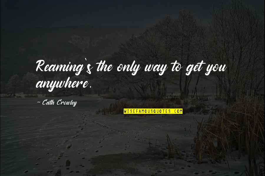 Qurbani Memorable Quotes By Cath Crowley: Reaming's the only way to get you anywhere.