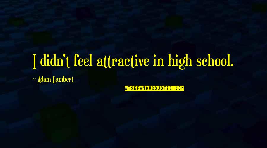 Qurma Recipi Quotes By Adam Lambert: I didn't feel attractive in high school.