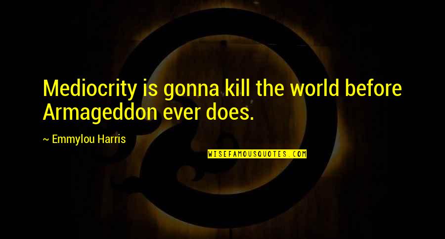 Qurratulain Hayat Quotes By Emmylou Harris: Mediocrity is gonna kill the world before Armageddon Qurratulain Hayat Quotes By Emmylou Harris: Mediocrity is gonna kill the world before Armageddon