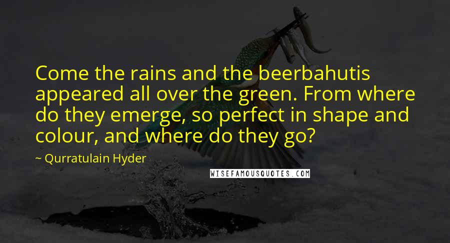 Qurratulain Hyder quotes: Come the rains and the beerbahutis appeared all over the green. From where do they emerge, so perfect in shape and colour, and where do they go?