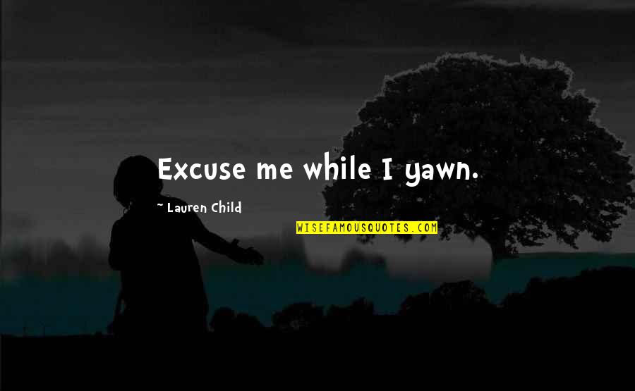 Qurratulain Hyder Quotes By Lauren Child: Excuse me while I yawn. Qurratulain Hyder Quotes By Lauren Child: Excuse me while I yawn.