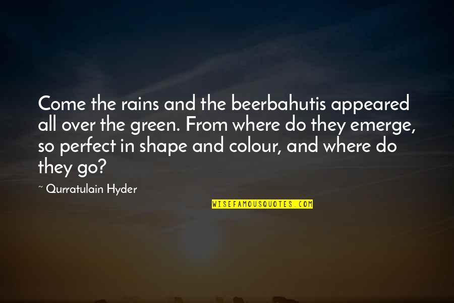 Qurratulain Hyder Quotes By Qurratulain Hyder: Come the rains and the beerbahutis appeared all Qurratulain Hyder Quotes By Qurratulain Hyder: Come the rains and the beerbahutis appeared all