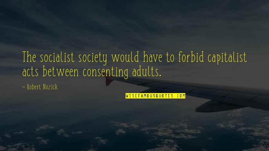 Qurratulain Hyder Quotes By Robert Nozick: The socialist society would have to forbid capitalist Qurratulain Hyder Quotes By Robert Nozick: The socialist society would have to forbid capitalist