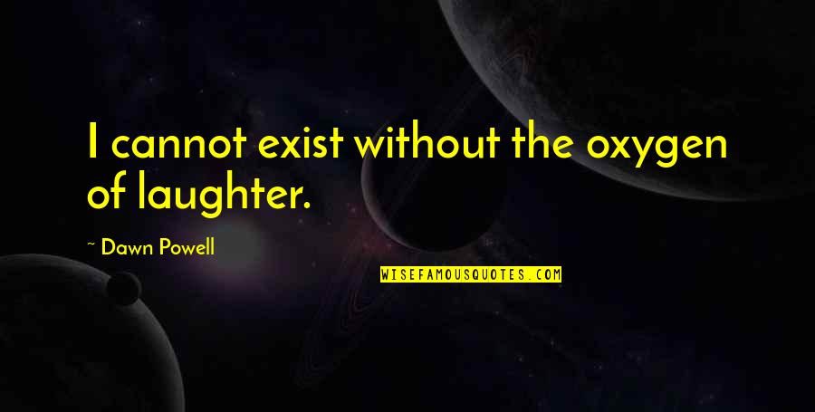 Qusai Hammouri Quotes By Dawn Powell: I cannot exist without the oxygen of laughter. Qusai Hammouri Quotes By Dawn Powell: I cannot exist without the oxygen of laughter.