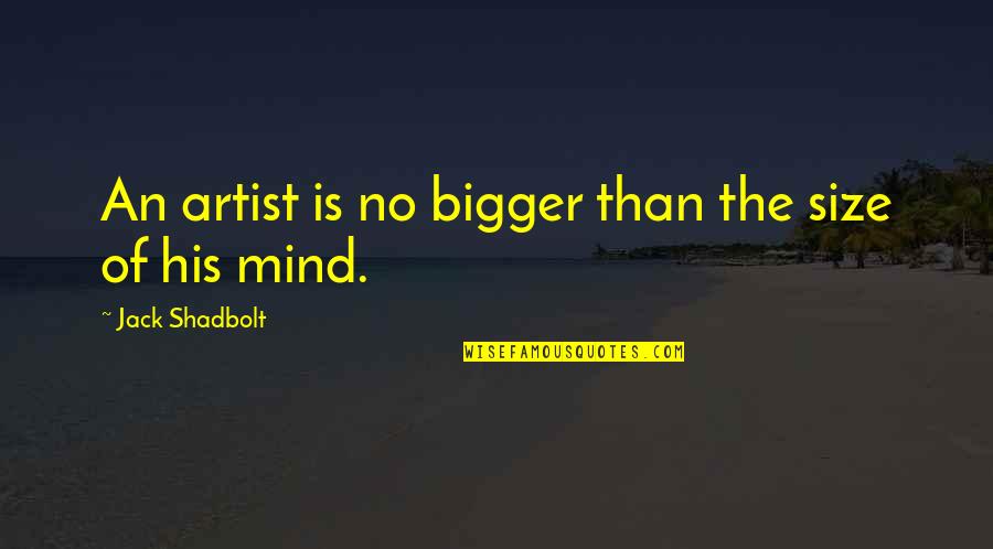 Qutab Quotes By Jack Shadbolt: An artist is no bigger than the size