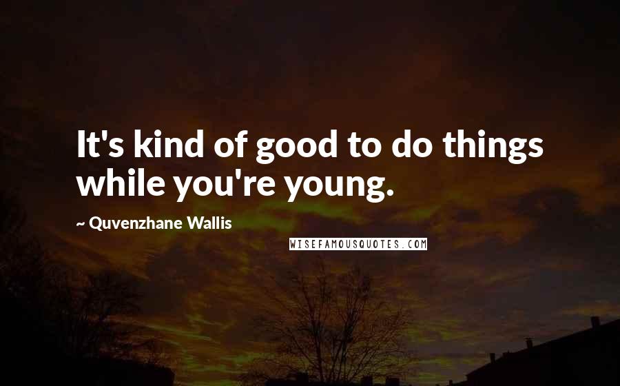 Quvenzhane Wallis quotes: It's kind of good to do things while you're young.