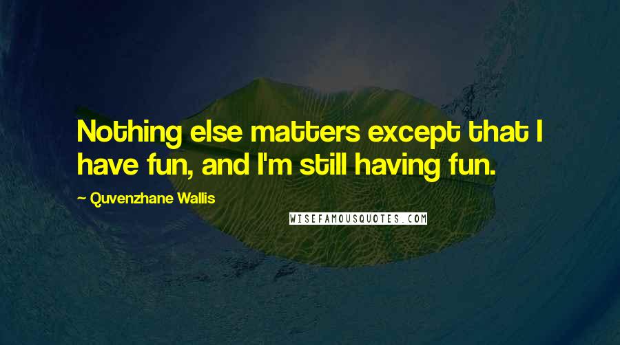 Quvenzhane Wallis quotes: Nothing else matters except that I have fun, and I'm still having fun.