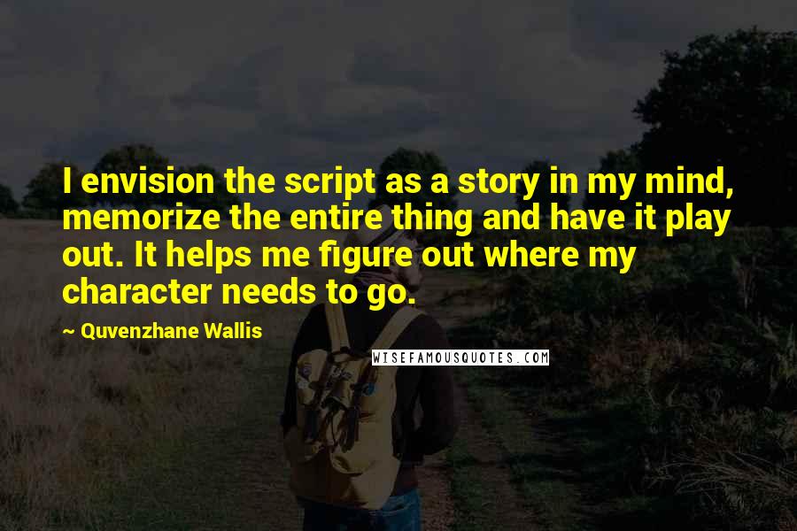 Quvenzhane Wallis quotes: I envision the script as a story in my mind, memorize the entire thing and have it play out. It helps me figure out where my character needs to go.