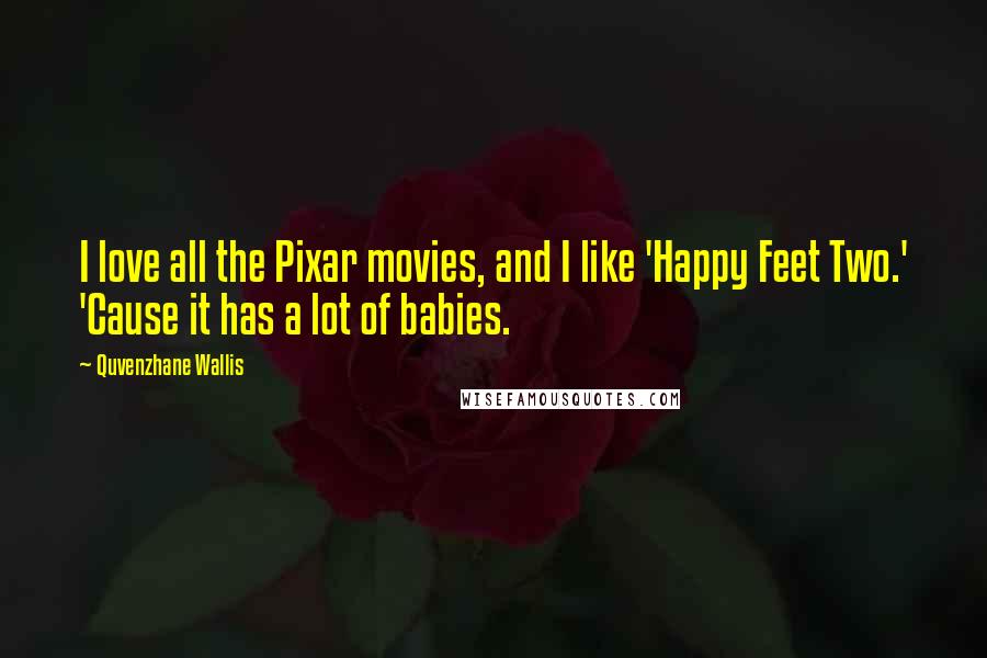 Quvenzhane Wallis quotes: I love all the Pixar movies, and I like 'Happy Feet Two.' 'Cause it has a lot of babies.