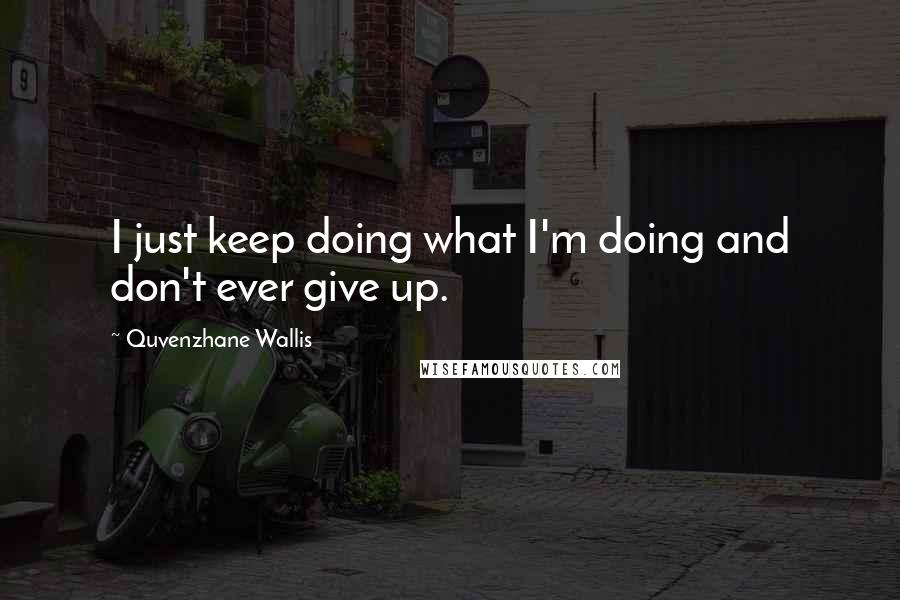 Quvenzhane Wallis quotes: I just keep doing what I'm doing and don't ever give up.