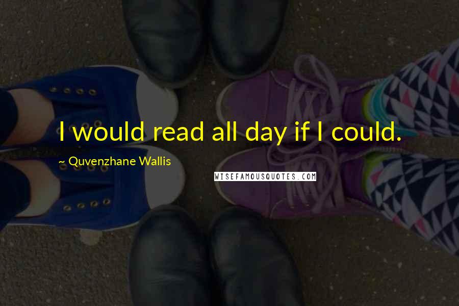 Quvenzhane Wallis quotes: I would read all day if I could.