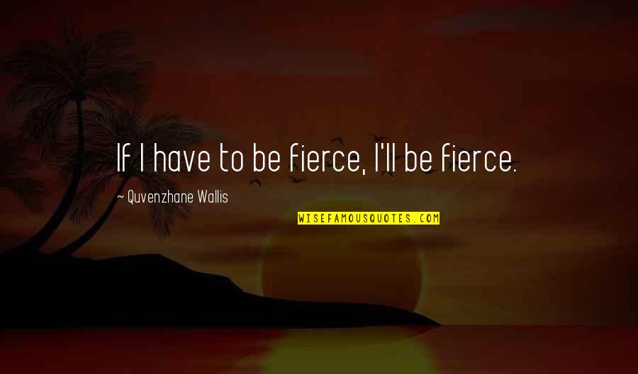 Quvenzhane Wallis Quotes By Quvenzhane Wallis: If I have to be fierce, I'll be