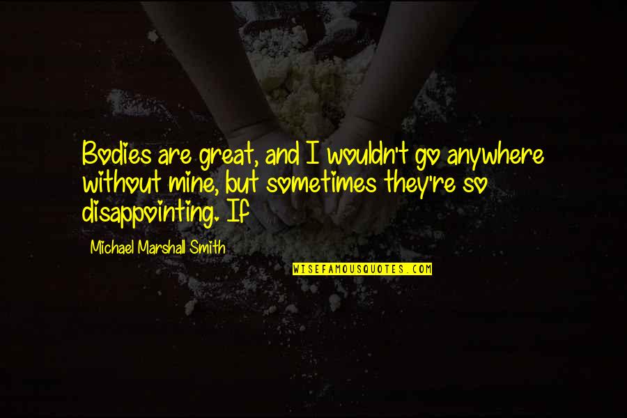 Quynh Lan Quotes By Michael Marshall Smith: Bodies are great, and I wouldn't go anywhere Quynh Lan Quotes By Michael Marshall Smith: Bodies are great, and I wouldn't go anywhere