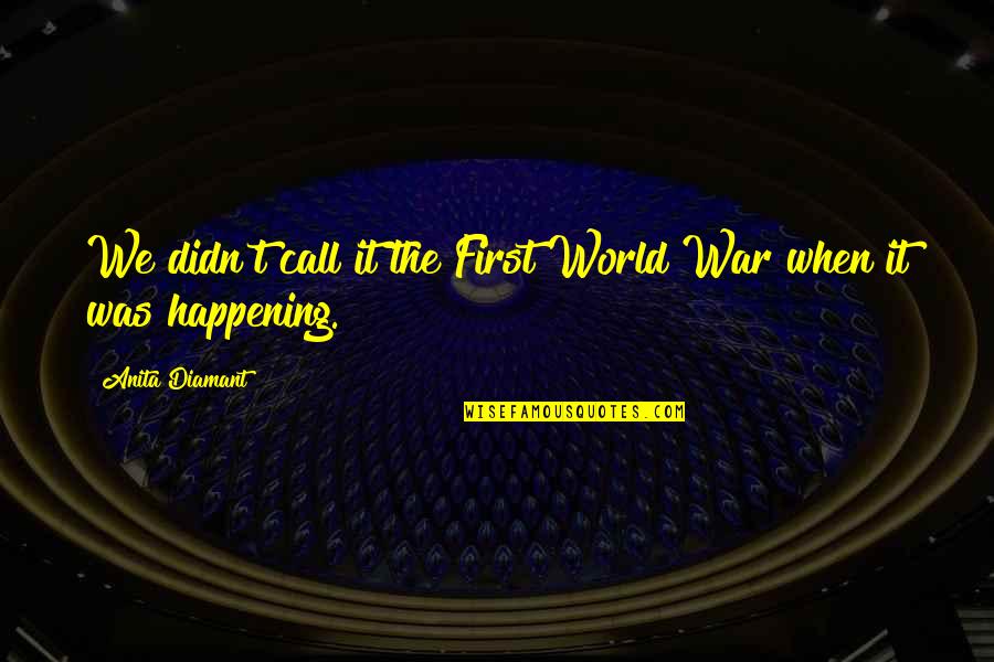 Qvi Risk Quotes By Anita Diamant: We didn't call it the First World War Qvi Risk Quotes By Anita Diamant: We didn't call it the First World War