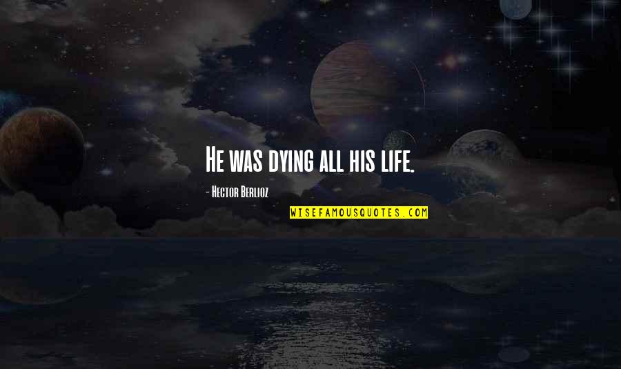 Qviart Quotes By Hector Berlioz: He was dying all his life.