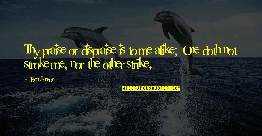 Qvision Quotes By Ben Jonson: Thy praise or dispraise is to me alike;